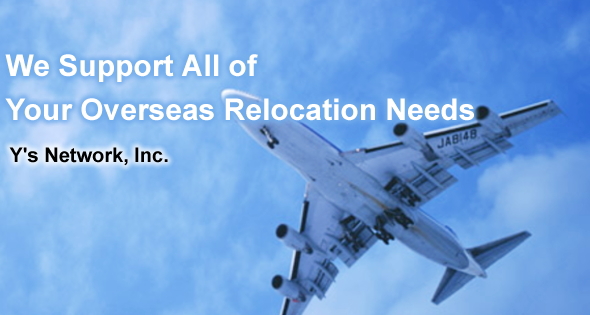 We Support All of Your Overseas Relocation Needs. A Specialist in Overseas Relocation. Y's Network Inc.